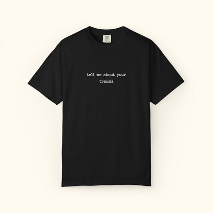 Comfort Colors® Tell Me About Your Trauma T-Shirt, Unisex Comfort Colors Shirt | Casual Statement Top | Mental Health | Unique Gift Idea